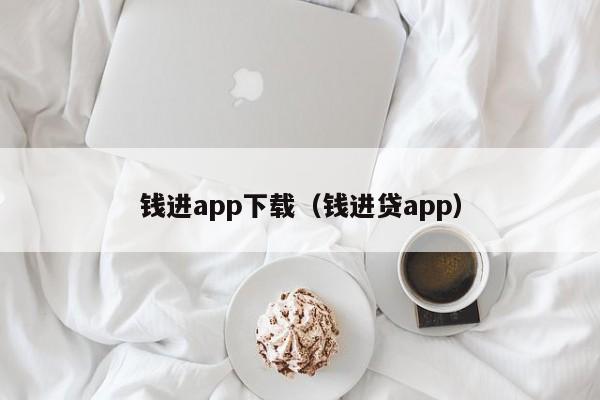 钱进app下载(钱进贷app)