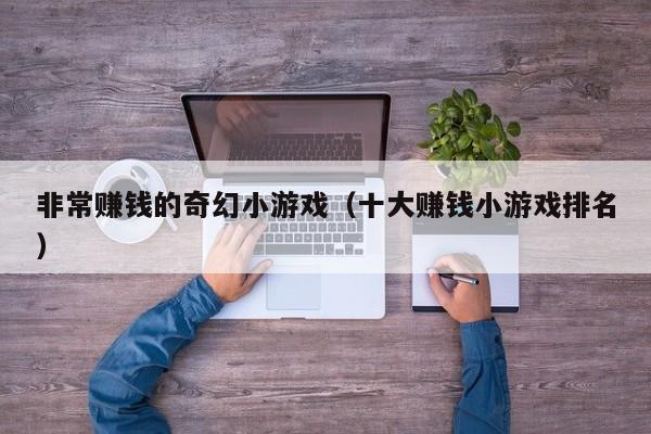 非常赚钱的奇幻小游戏（十大赚钱小游戏排名）