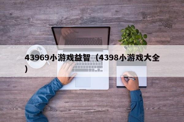 43969小游戏益智（4398小游戏大全）