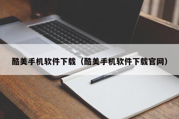 酷美手机软件下载(酷美手机软件下载官网)