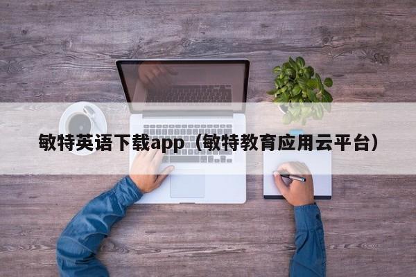 敏特英语下载app(敏特教育应用云平台)