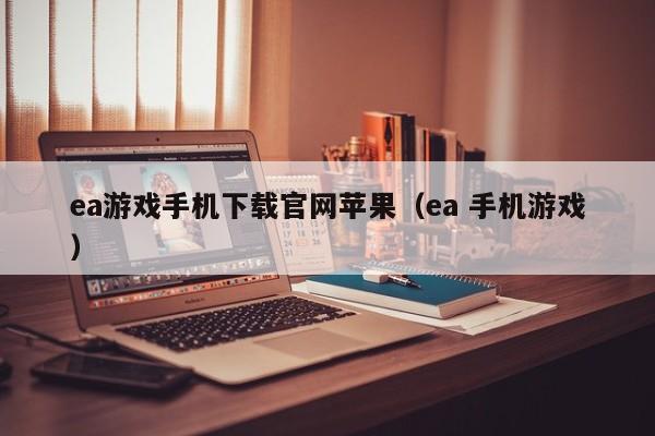ea游戏手机下载官网苹果(ea 手机游戏)