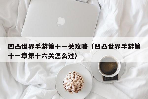 凹凸世界手游第十一关攻略（凹凸世界手游第十一章第十六关怎么过）