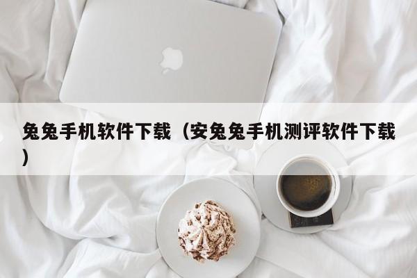 兔兔手机软件下载(安兔兔手机测评软件下载)