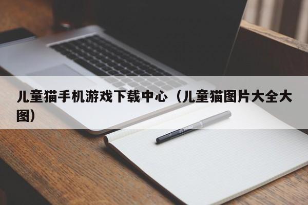 儿童猫手机游戏下载中心(儿童猫图片大全大图)