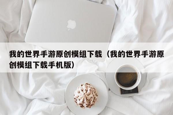我的世界手游原创模组下载（我的世界手游原创模组下载手机版）