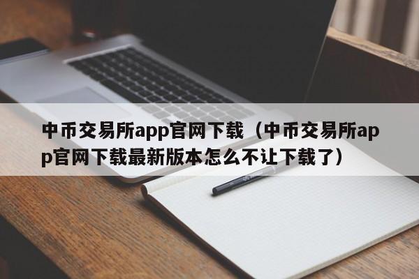 中币交易所app官网下载(中币交易所app官网下载最新版本怎么不让下载了)