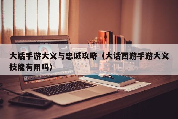 大话手游大义与忠诚攻略(大话西游手游大义技能有用吗)