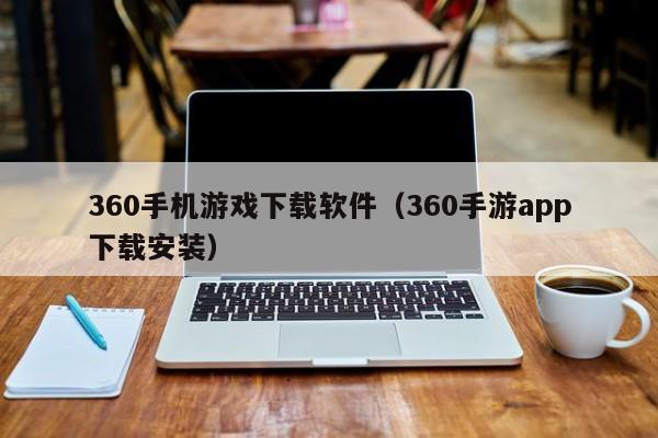 360手机游戏下载软件(360手游app下载安装)