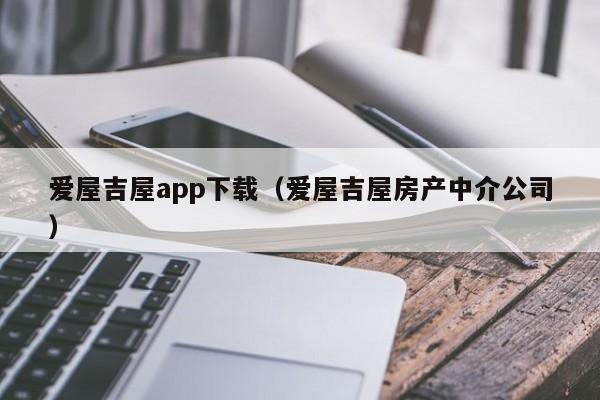 爱屋吉屋app下载（爱屋吉屋房产中介公司）