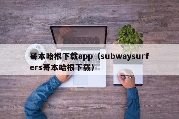 哥本哈根下载app（subwaysurfers哥本哈根下载）