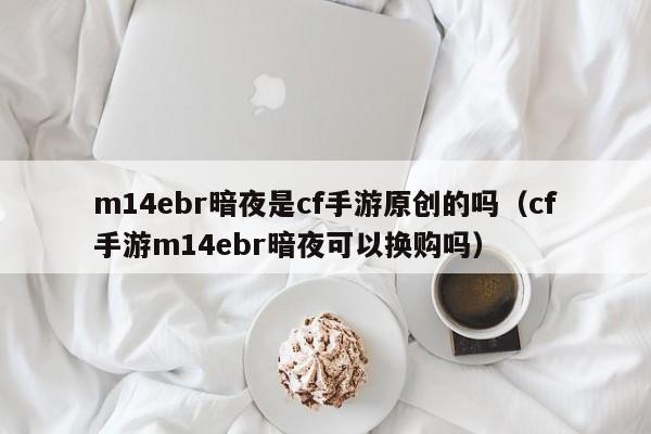 m14ebr暗夜是cf手游原创的吗（cf手游m14ebr暗夜可以换购吗）