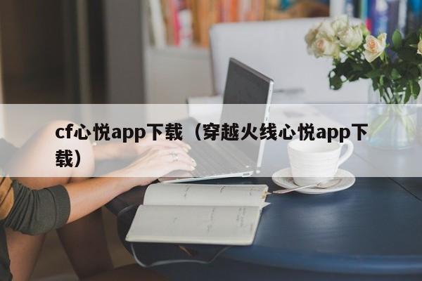 cf心悦app下载（穿越火线心悦app下载）