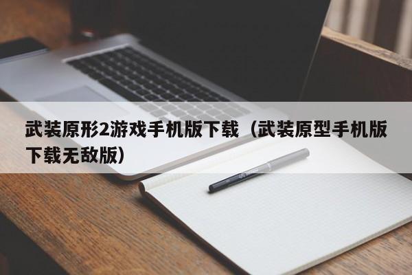 武装原形2游戏手机版下载(武装原型手机版下载无敌版)