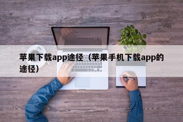 苹果下载app途径(苹果手机下载app的途径)