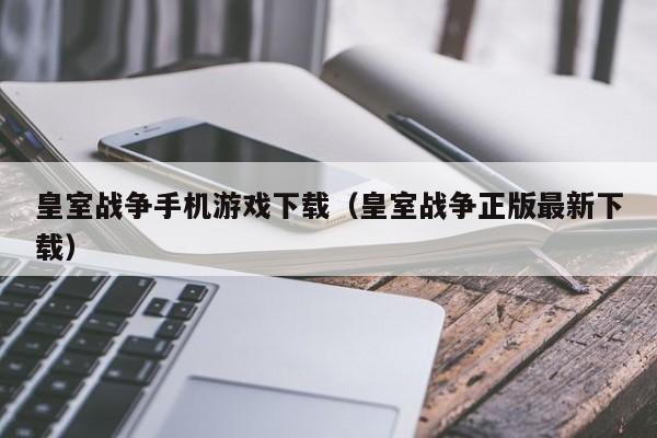 皇室战争手机游戏下载(皇室战争正版最新下载)