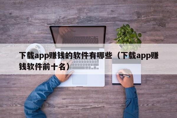 下载app赚钱的软件有哪些(下载app赚钱软件前十名)