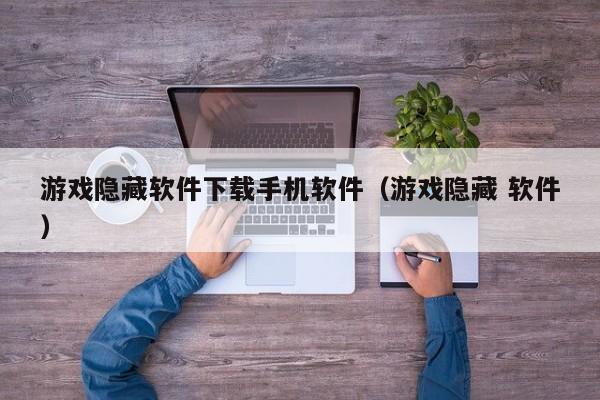 游戏隐藏软件下载手机软件（游戏隐藏 软件）