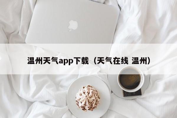 温州天气app下载(天气在线 温州)