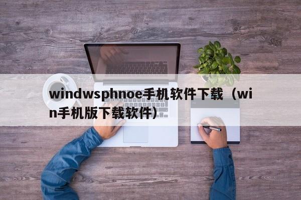 windwsphnoe手机软件下载(win手机版下载软件)