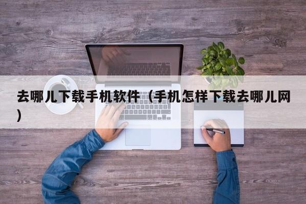 去哪儿下载手机软件(手机怎样下载去哪儿网)