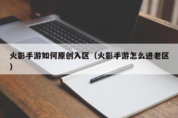 火影手游如何原创入区（火影手游怎么进老区）