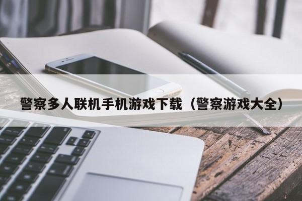 警察多人联机手机游戏下载(警察游戏大全)