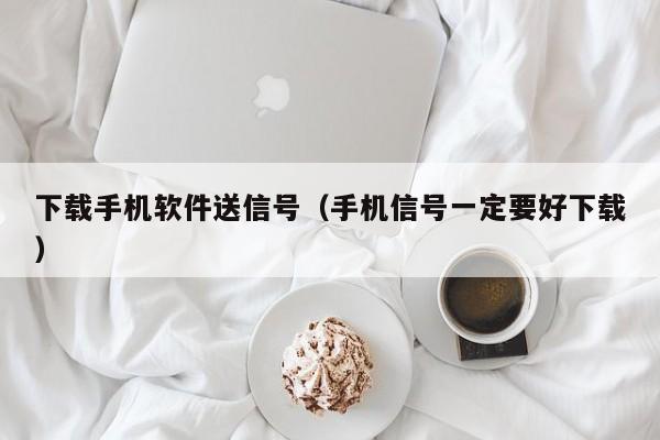 下载手机软件送信号(手机信号一定要好下载)
