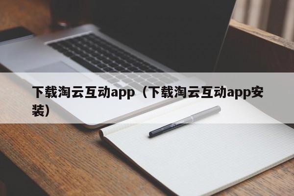 下载淘云互动app(下载淘云互动app安装)