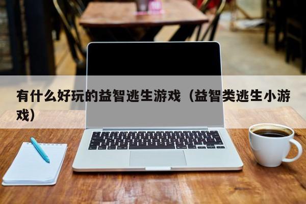 有什么好玩的益智逃生游戏(益智类逃生小游戏)