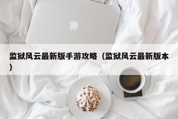 监狱风云最新版手游攻略(监狱风云最新版本)