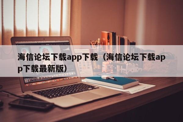 海信论坛下载app下载（海信论坛下载app下载最新版）
