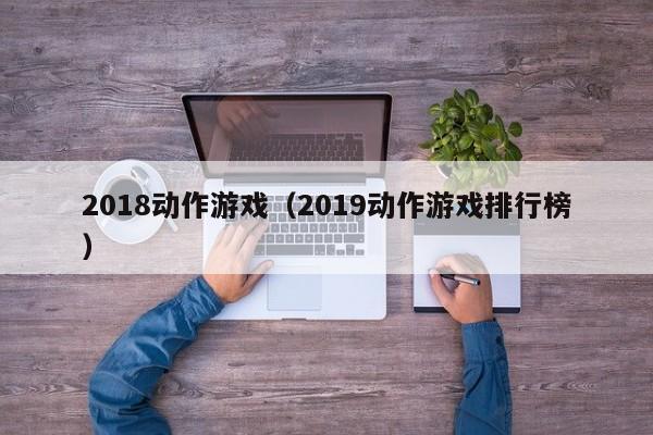 2018动作游戏（2019动作游戏排行榜）
