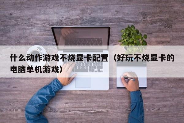 什么动作游戏不烧显卡配置（好玩不烧显卡的电脑单机游戏）