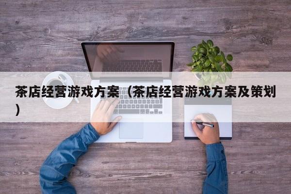 茶店经营游戏方案（茶店经营游戏方案及策划）