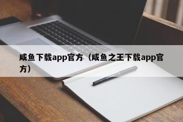 咸鱼下载app官方(咸鱼之王下载app官方)