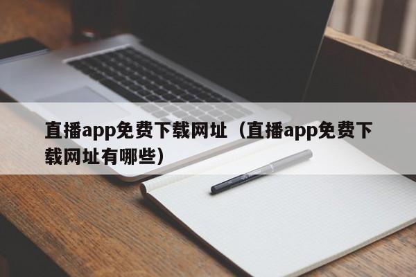 直播app免费下载网址(直播app免费下载网址有哪些)