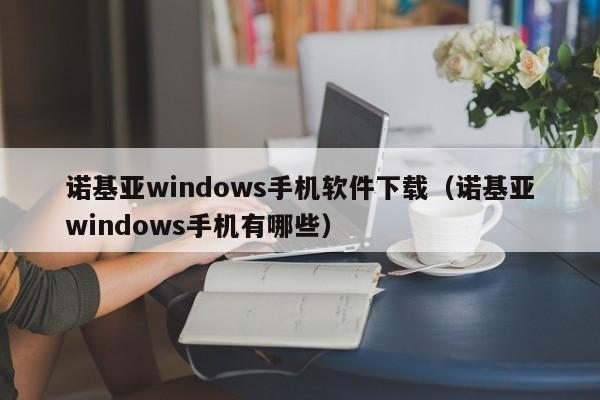 诺基亚windows手机软件下载(诺基亚windows手机有哪些)