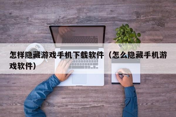怎样隐藏游戏手机下载软件(怎么隐藏手机游戏软件)