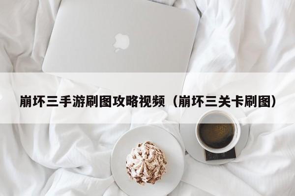 崩坏三手游刷图攻略视频（崩坏三关卡刷图）