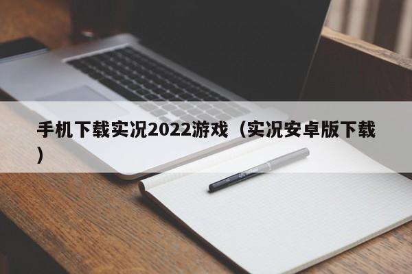 手机下载实况2022游戏(实况安卓版下载)
