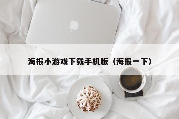海报小游戏下载手机版(海报一下)