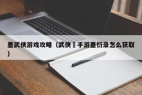 墨武侠游戏攻略（武侠乂手游墨衍录怎么获取）