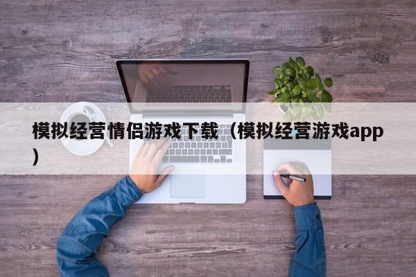 模拟经营情侣游戏下载（模拟经营游戏app）