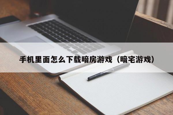 手机里面怎么下载暗房游戏(暗宅游戏)