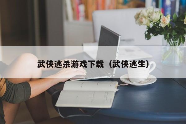 武侠逃杀游戏下载（武侠逃生）