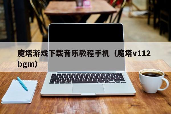 魔塔游戏下载音乐教程手机(魔塔v112 bgm)