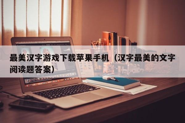 最美汉字游戏下载苹果手机(汉字最美的文字阅读题答案)