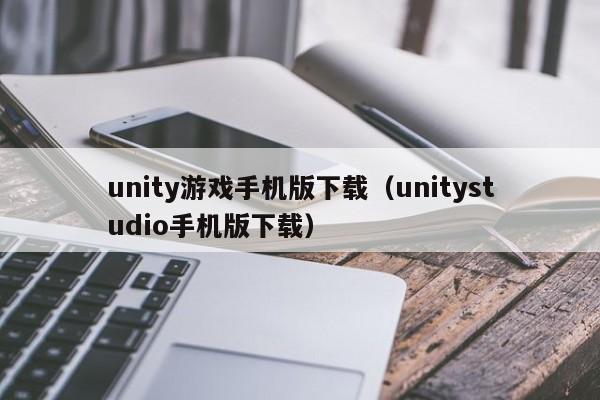 unity游戏手机版下载(unitystudio手机版下载)