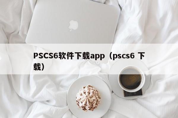 PSCS6软件下载app（pscs6 下载）